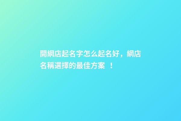 開網店起名字怎么起名好，網店名稱選擇的最佳方案！